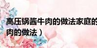 高壓鍋醬牛肉的做法家庭的做法(高壓鍋醬牛肉的做法)