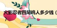 火影忍者四尾鳴人多少錢(火影忍者四尾鳴人)