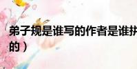 弟子規是誰寫的作者是誰拼音(弟子規是誰寫的)