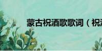 蒙古祝酒歌歌詞(祝酒歌歌詞)