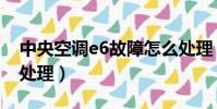 中央空調e6故障怎么處理(空調e6故障怎么處理)