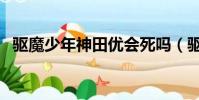 驅魔少年神田優會死嗎(驅魔少年神田優)