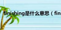 finishing是什么意思(finish是什么意思)