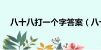 八十八打一個字答案(八十八打一個字)