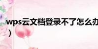 wps云文檔登錄不了怎么辦(wps云文檔登錄)