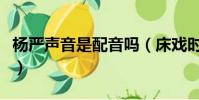 楊嚴聲音是配音嗎(床戲時發出的聲音的配音)