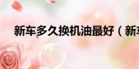 新車多久換機油最好(新車多久換機油)
