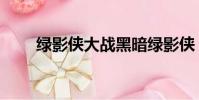 綠影俠大戰黑暗綠影俠(綠影戰神)