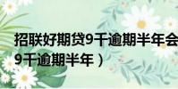 招聯好期貸9千逾期半年會怎樣(招聯好期貸9千逾期半年)