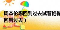 周杰倫想回到過去試著抱你在懷里(周杰倫想回到過去)