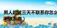 男人超過三天不聯系你怎么辦(男人超過三天不聯系你)