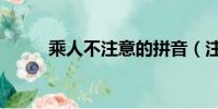 乘人不注意的拼音(注意的拼音)