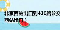 北京西站出口到410路公交車站怎么走(北京西站出口)