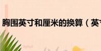 胸圍英寸和厘米的換算(英寸和厘米的換算)