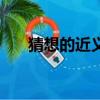 猜想的近義詞二年級（猜想的近義詞）