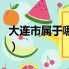 大連市屬于哪個省哪個區（大連市屬于哪個省）