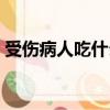 受傷病人吃什么有營養（病人吃什么有營養）