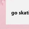 go skating怎么讀（go skating）