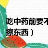 吃中藥前要不要吃點東西（晚上洗完臉要不要擦東西）
