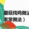 蘑菇燉雞做法大全家常（蘑菇燉雞怎么燉好吃家常做法）