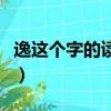 逸這個字的讀音是什么（逸這個字怎么讀語音）