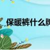 保暖褲什么牌子好穿（保暖褲什么牌子好）