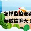 怎樣監控老婆微信聊天不被發現（怎樣監控老婆微信聊天）