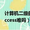 計算機二級的access考試內容（計算機二級access難嗎）