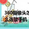 360攝像頭怎么連接手機軟件（360攝像頭怎么連接手機）