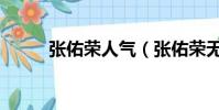 張佑榮人氣(張佑榮無視具荷拉)