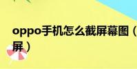 oppo手機怎么截屏幕圖(oppo手機怎么截屏)