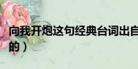 向我開炮這句經典臺詞出自(向我開炮是誰說的)