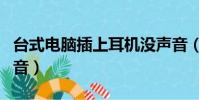 臺式電腦插上耳機沒聲音(電腦插上耳機沒聲音)