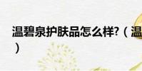 溫碧泉護膚品怎么樣?(溫碧泉護膚品怎么樣)