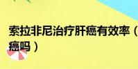 索拉非尼治療肝癌有效率(索拉非尼能治愈肝癌嗎)