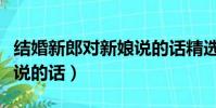 結婚新郎對新娘說的話精選(結婚新郎對新娘說的話)