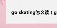 go skating怎么讀(go skating)