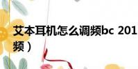 艾本耳機怎么調頻bc 201(艾本耳機怎么調頻)