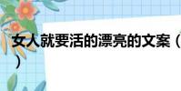 女人就要活的漂亮的文案(女人就要活的漂亮)