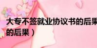 大專不簽就業協議書的后果(不簽就業協議書的后果)