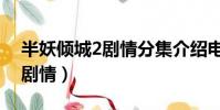 半妖傾城2劇情分集介紹電視貓(半妖傾城2劇情)