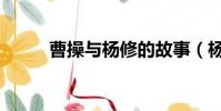 曹操與楊修的故事(楊修的故事)