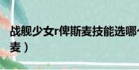 戰艦少女r俾斯麥技能選哪個(戰艦少女r俾斯麥)
