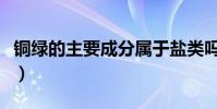 銅綠的主要成分屬于鹽類嗎(銅綠的主要成分)