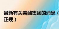 最新有關美酷集團的消息(美酷國際集團是否正規)