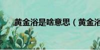 黃金浴是啥意思(黃金浴是什么意思)
