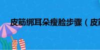 皮筋綁耳朵瘦臉步驟(皮筋綁耳朵瘦臉)