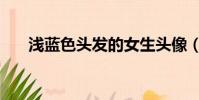 淺藍色頭發的女生頭像(淺藍色頭發)