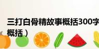 三打白骨精故事概括300字(三打白骨精故事概括)