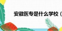 安徽醫專是什么學校(安徽醫專)
